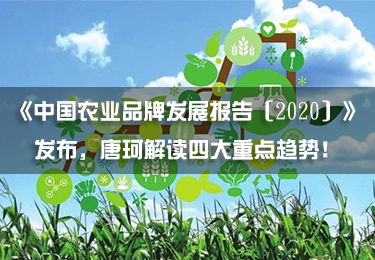 《中國(guó)農(nóng)業(yè)品牌發(fā)展報(bào)告（2020）》發(fā)布，唐珂解讀四大重點(diǎn)趨勢(shì)！