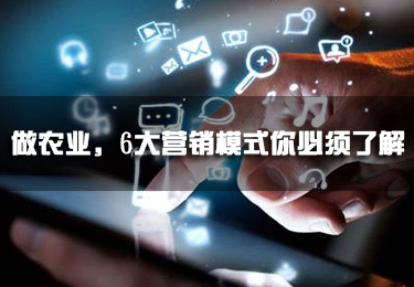 做農(nóng)業(yè)，6大營(yíng)銷模式你必須了解