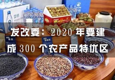 發(fā)改委：2020年要建成300個(gè)農(nóng)產(chǎn)品特優(yōu)區(qū)